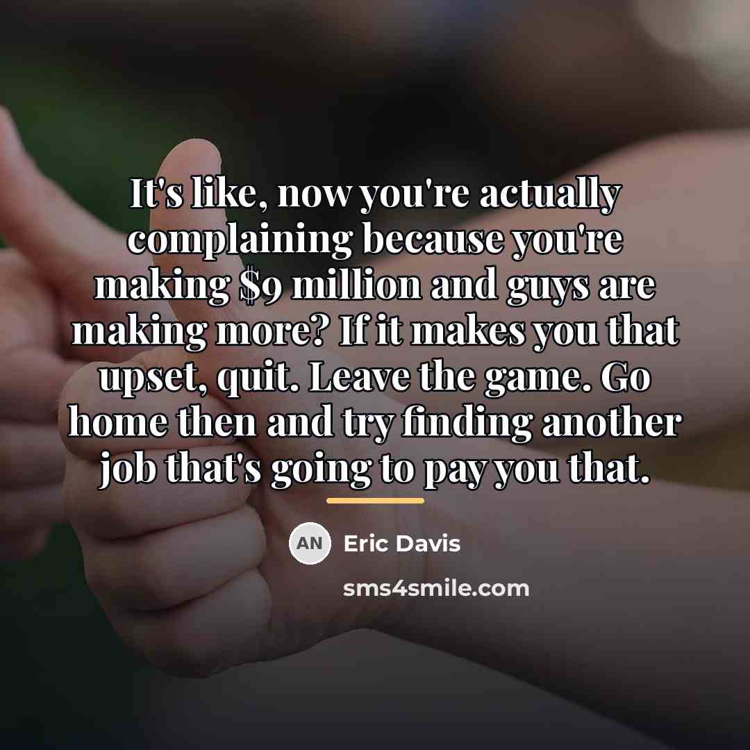 “It's like, now you're actually complaining because you're making $9…” quote by Eric Davis