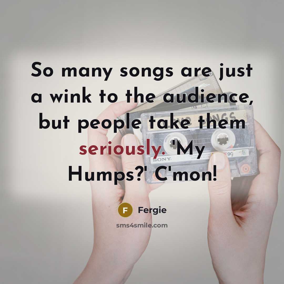 “So many songs are just a wink to the audience,…” quote by Fergie