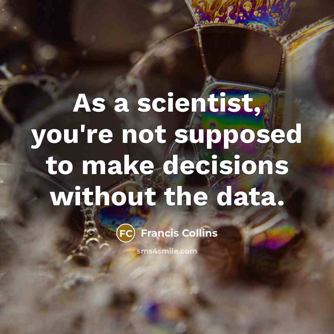 “As a scientist, you're not supposed to make decisions without…” quote by Francis Collins
