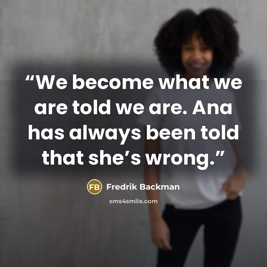 “We become what we are told we are. Ana has always been told that she’s wrong.” quote by Fredrik Backman