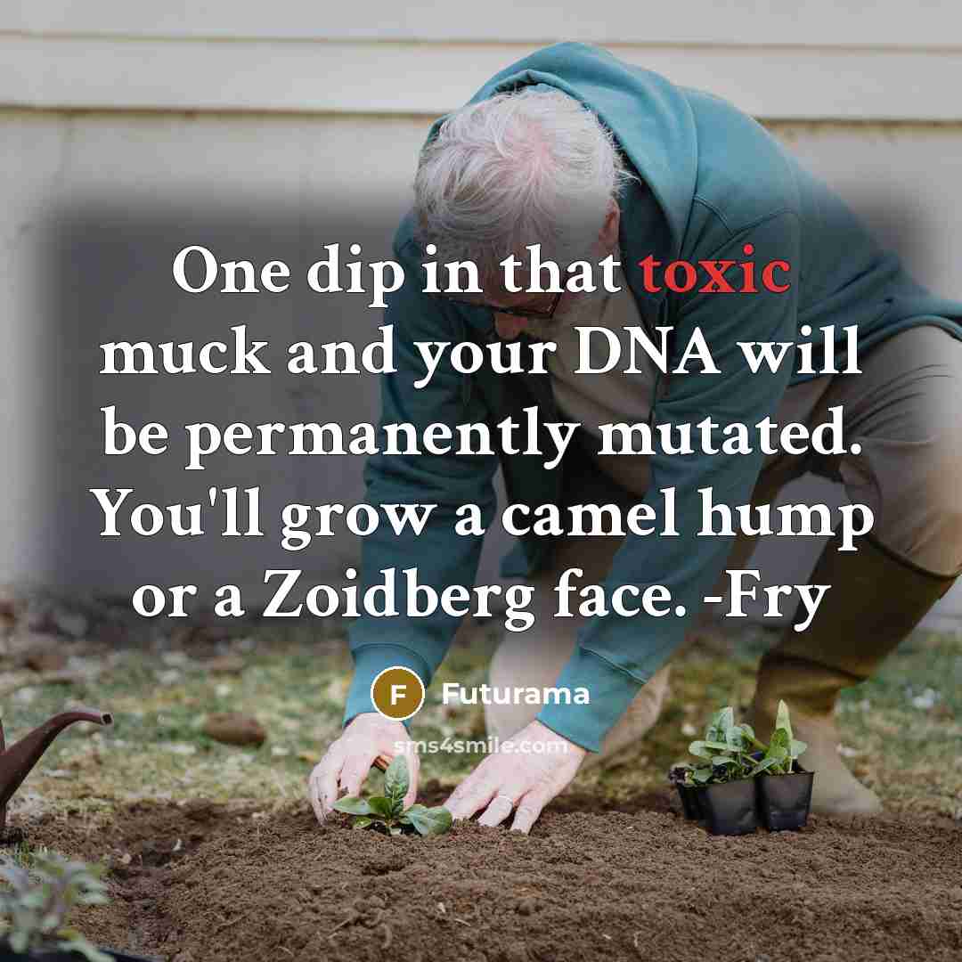 “One dip in that toxic muck and your DNA will…” quote by Futurama