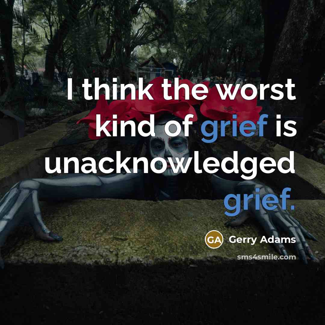 “I think the worst kind of grief is unacknowledged grief.…” quote by Gerry Adams
