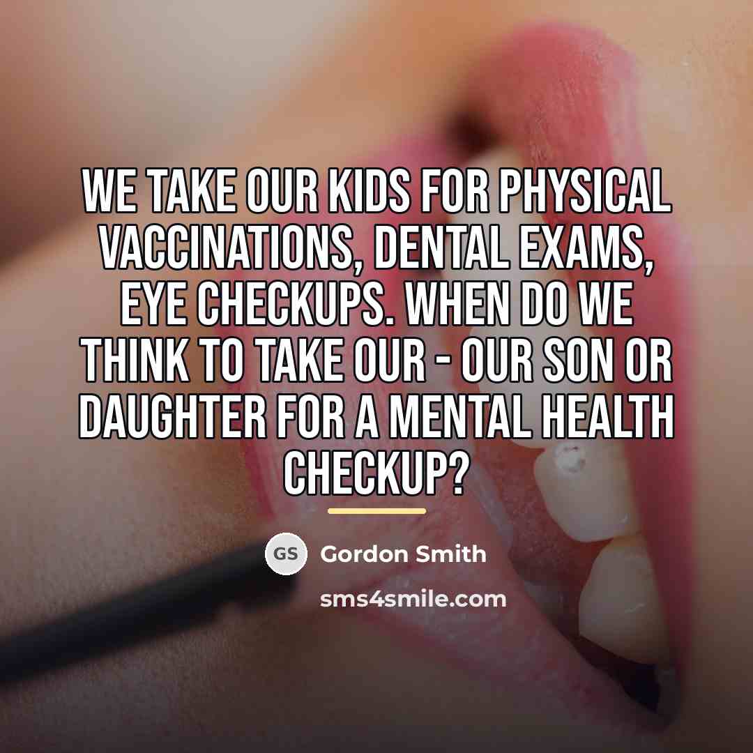 “We take our kids for physical vaccinations, dental exams, eye…” quote by Gordon Smith