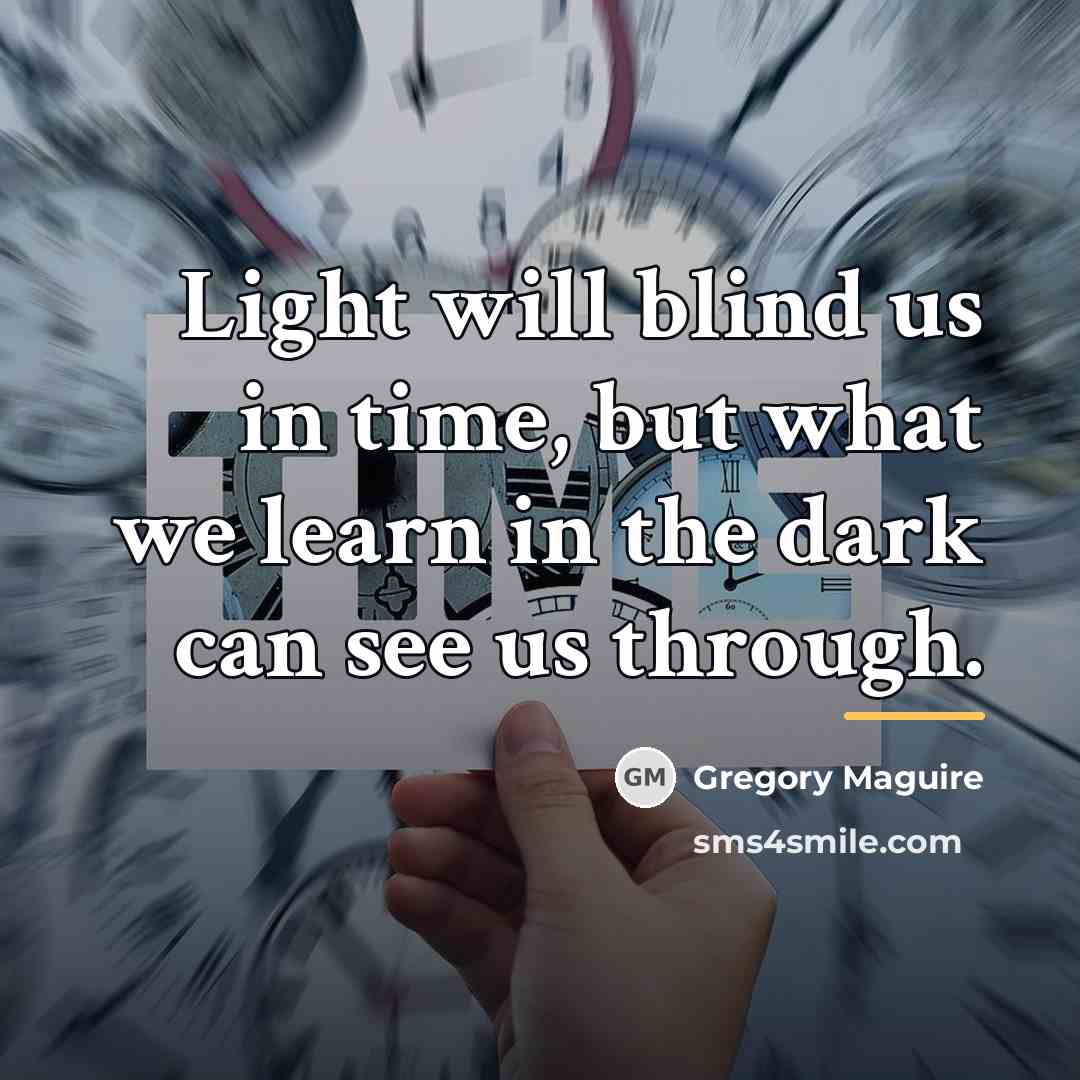 “Light will blind us in time, but what we learn…” quote by Gregory Maguire