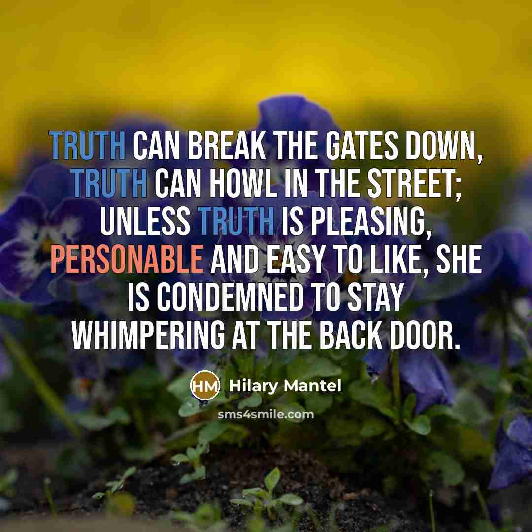 “Truth can break the gates down, truth can howl in…” quote by Hilary Mantel