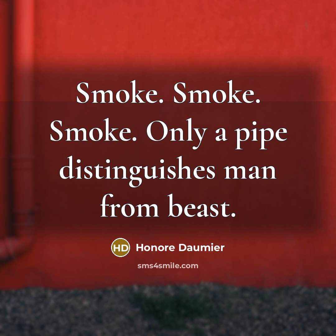 “Smoke. Smoke. Smoke. Only a pipe distinguishes man from beast.…” quote by Honore Daumier
