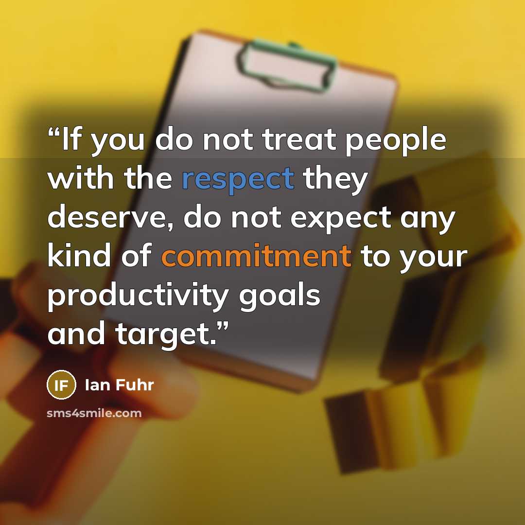 “If you do not treat people with the respect they deserve, do not expect any kind of commitment to your productivity goals and target.” quote by Ian Fuhr