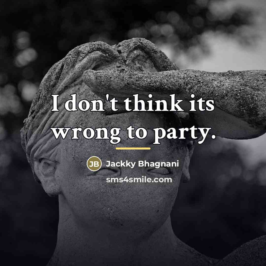 “I don't think its wrong to party.…” quote by Jackky Bhagnani