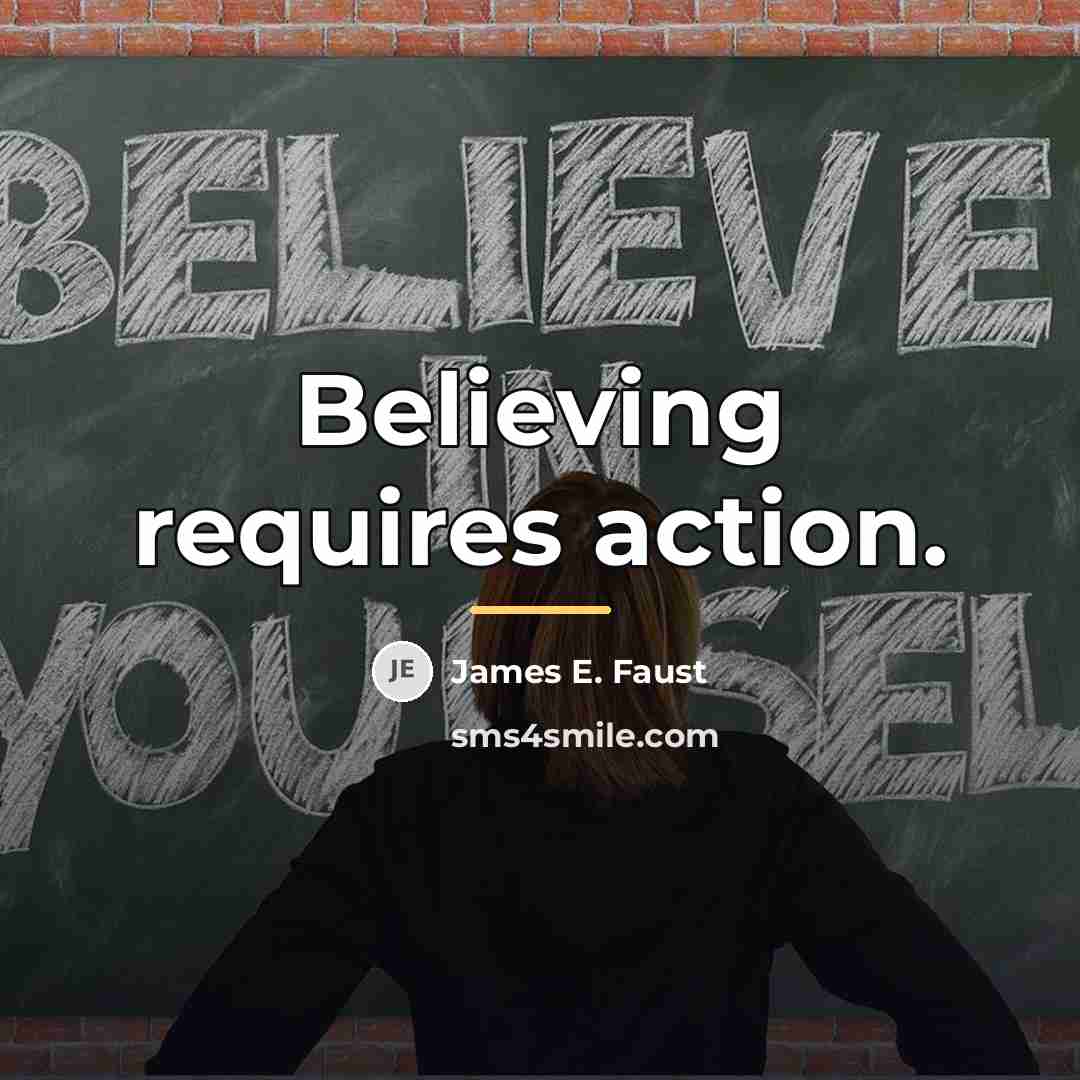 “Believing requires action.…” quote by James E. Faust