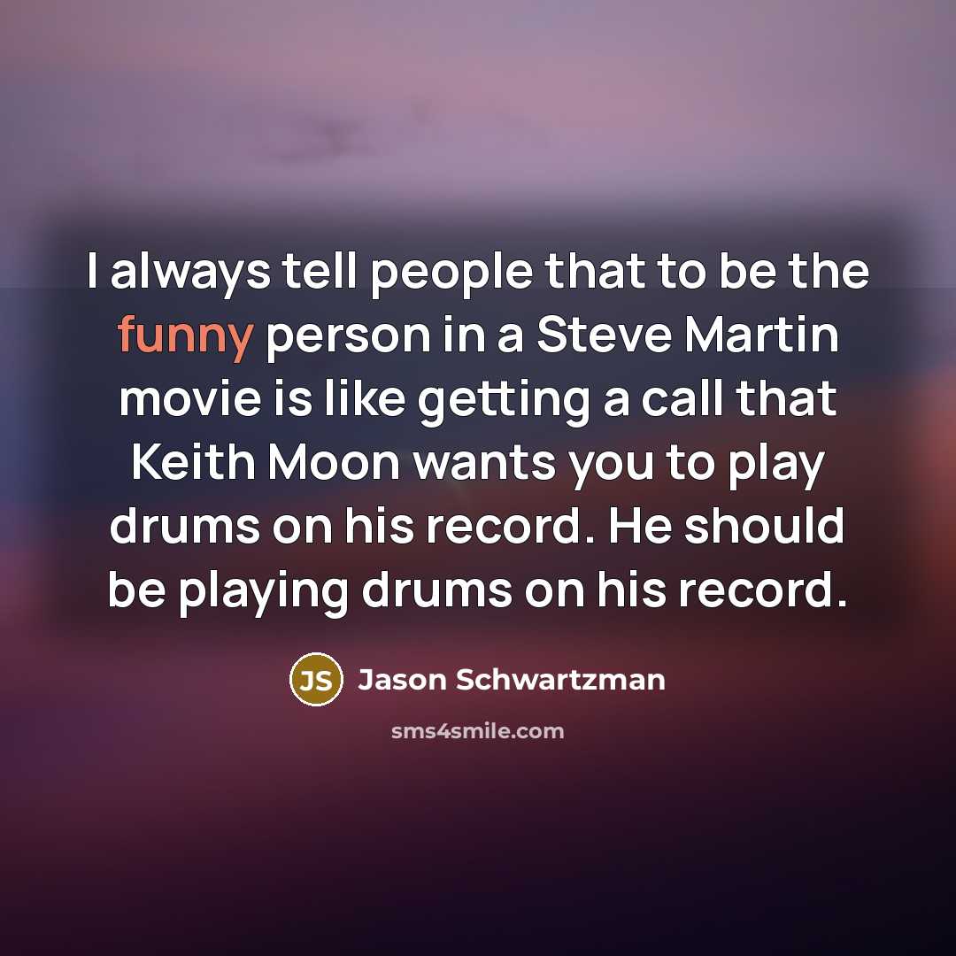 “I always tell people that to be the funny person…” quote by Jason Schwartzman