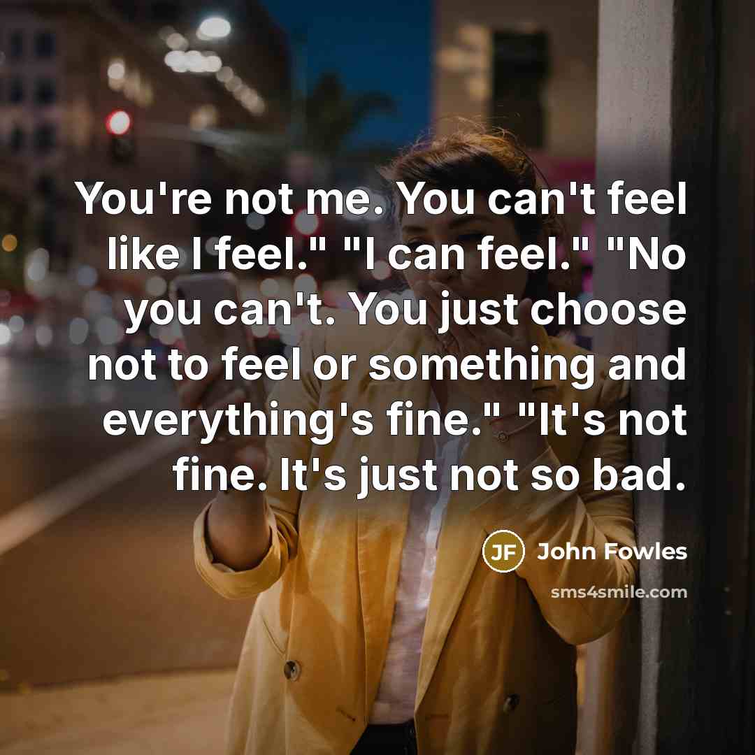 “You're not me. You can't feel like I feel." "I…” quote by John Fowles