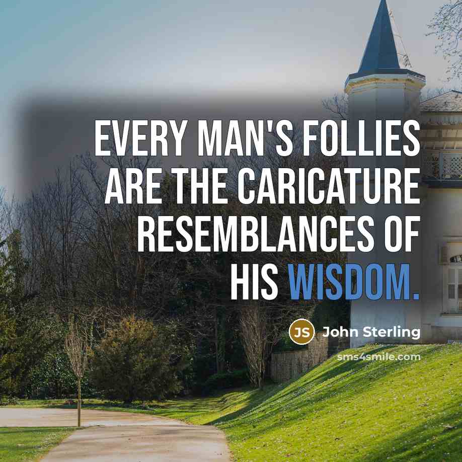 “Every man's follies are the caricature resemblances of his wisdom.…” quote by John Sterling