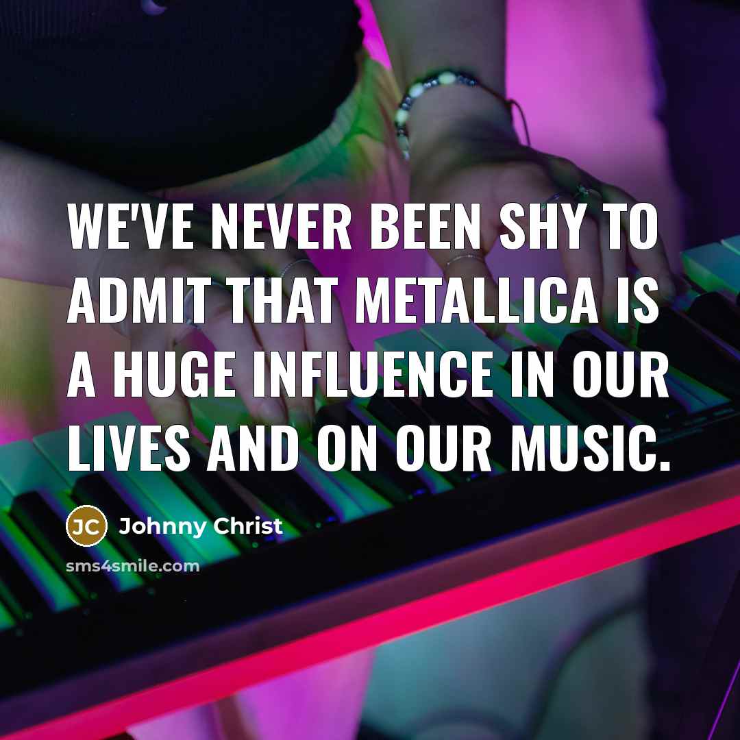 “We've never been shy to admit that Metallica is a…” quote by Johnny Christ