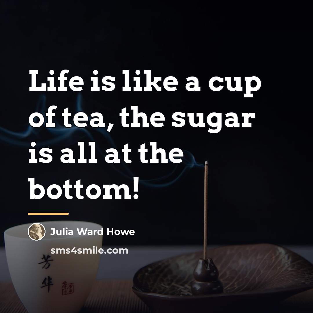 “Life is like a cup of tea, the sugar is…” quote by Julia Ward Howe