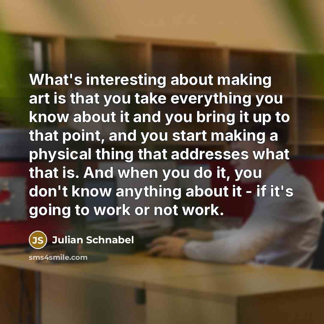 “What's interesting about making art is that you take everything…” quote by Julian Schnabel