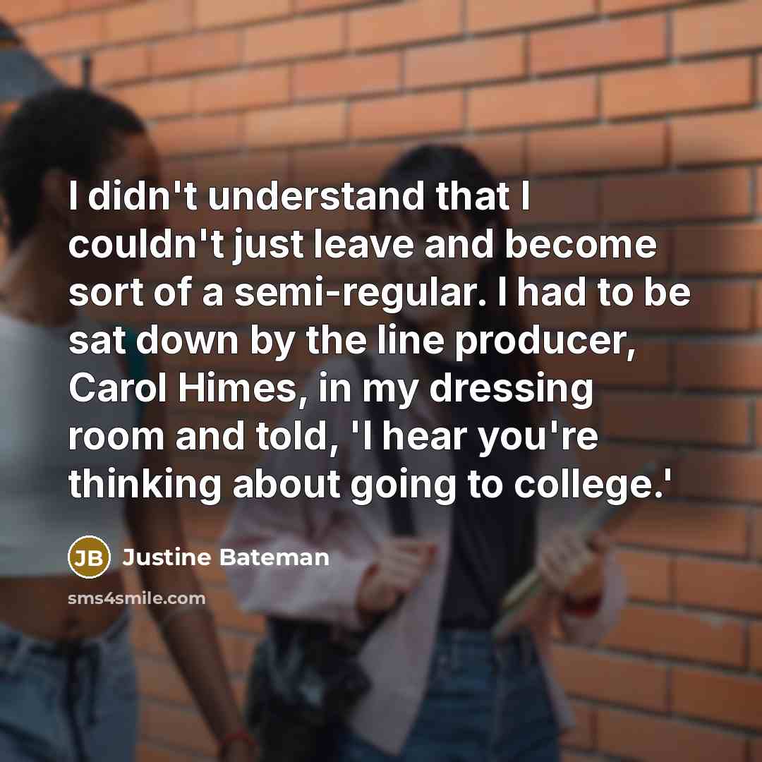 “I didn't understand that I couldn't just leave and become…” quote by Justine Bateman