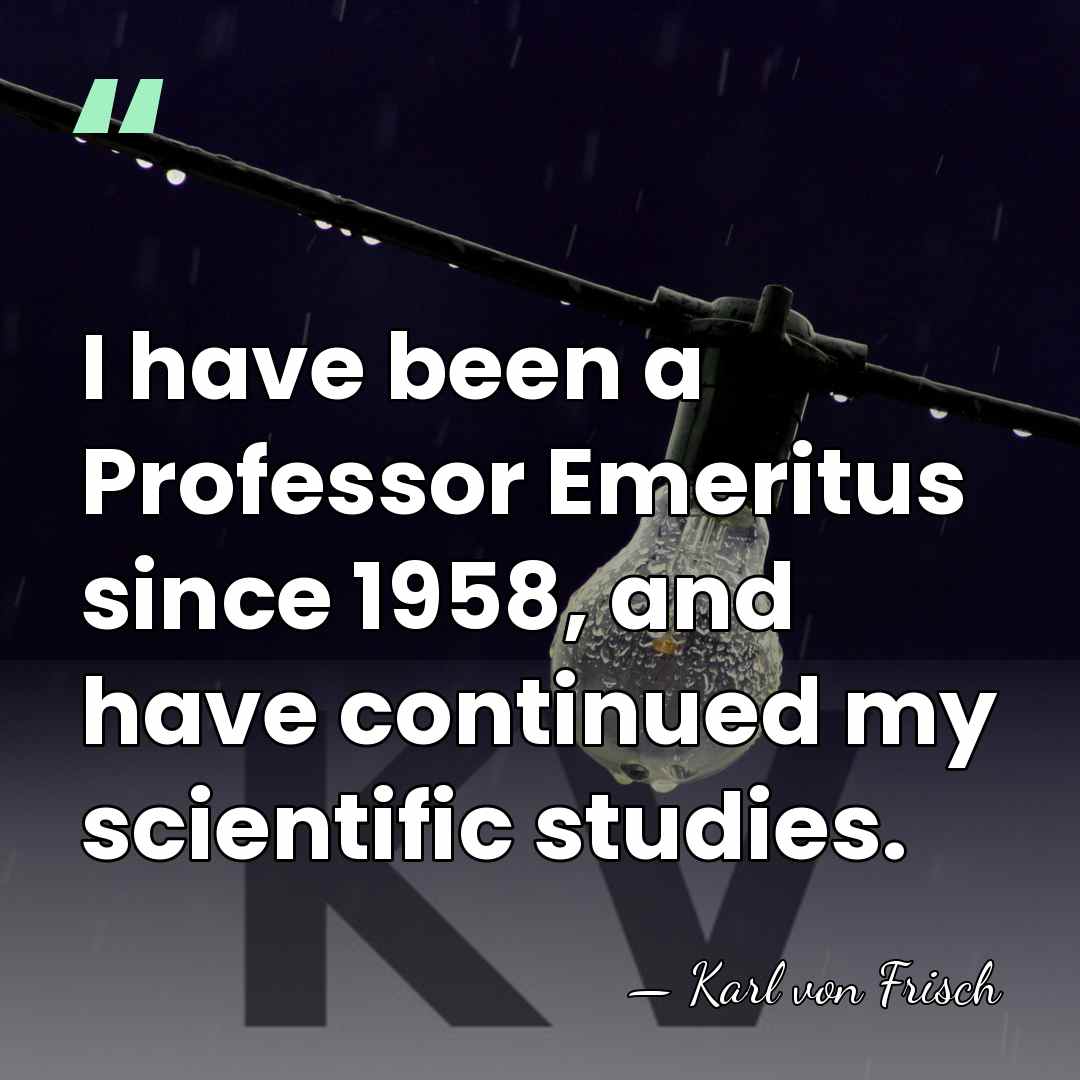 I have been a Professor Emeritus since 1958, and have continued my&hellip; - Karl von Frisch