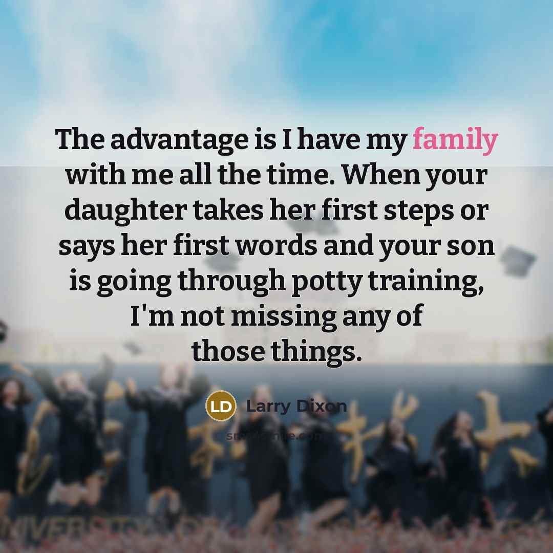 “The advantage is I have my family with me all…” quote by Larry Dixon