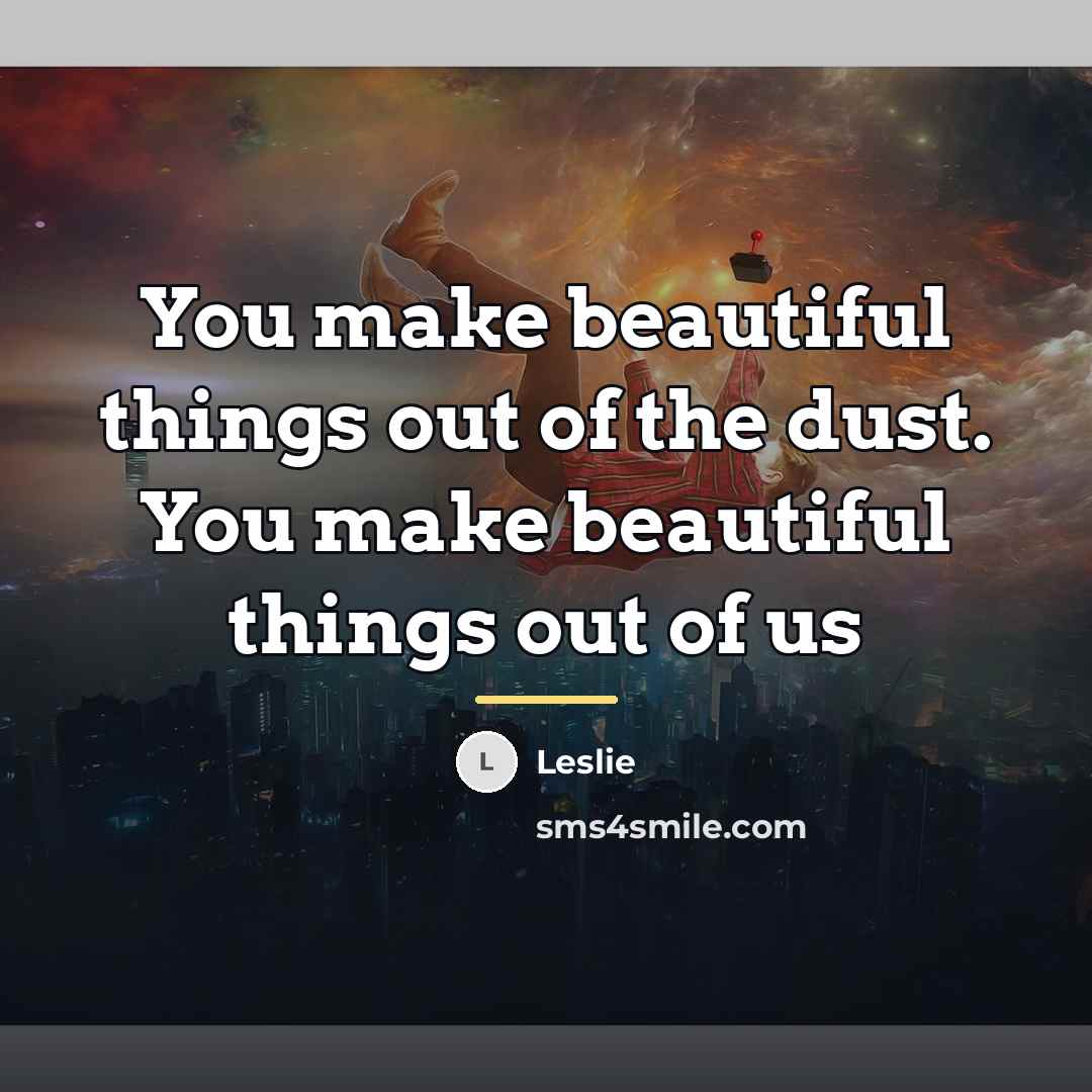“You make beautiful things out of the dust. You make…” quote by Leslie