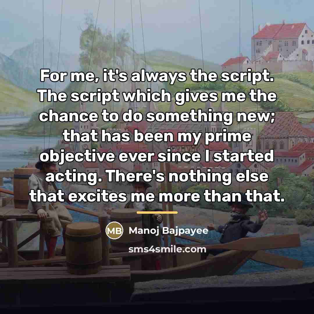 “For me, it's always the script. The script which gives…” quote by Manoj Bajpayee