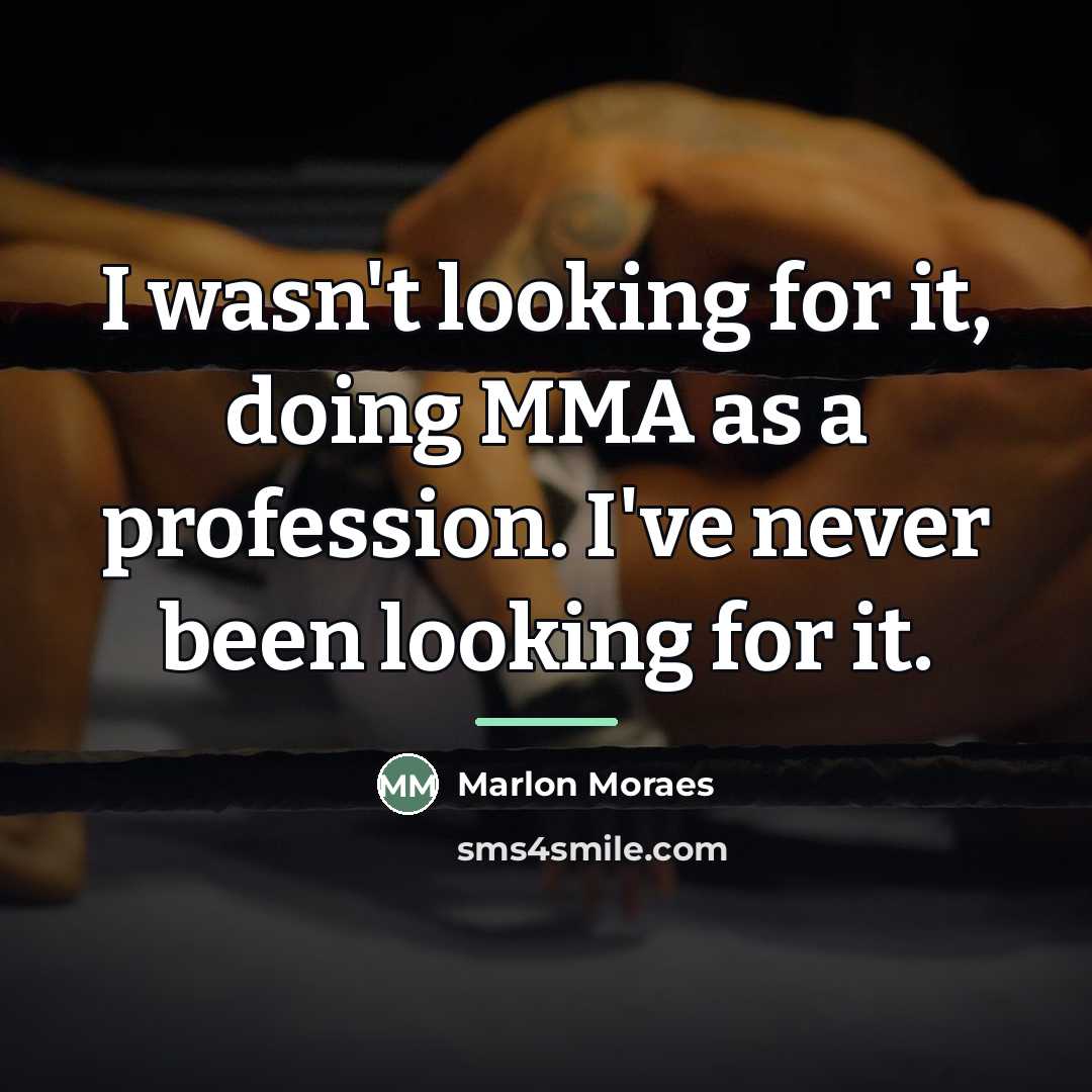 “I wasn't looking for it, doing MMA as a profession.…” quote by Marlon Moraes