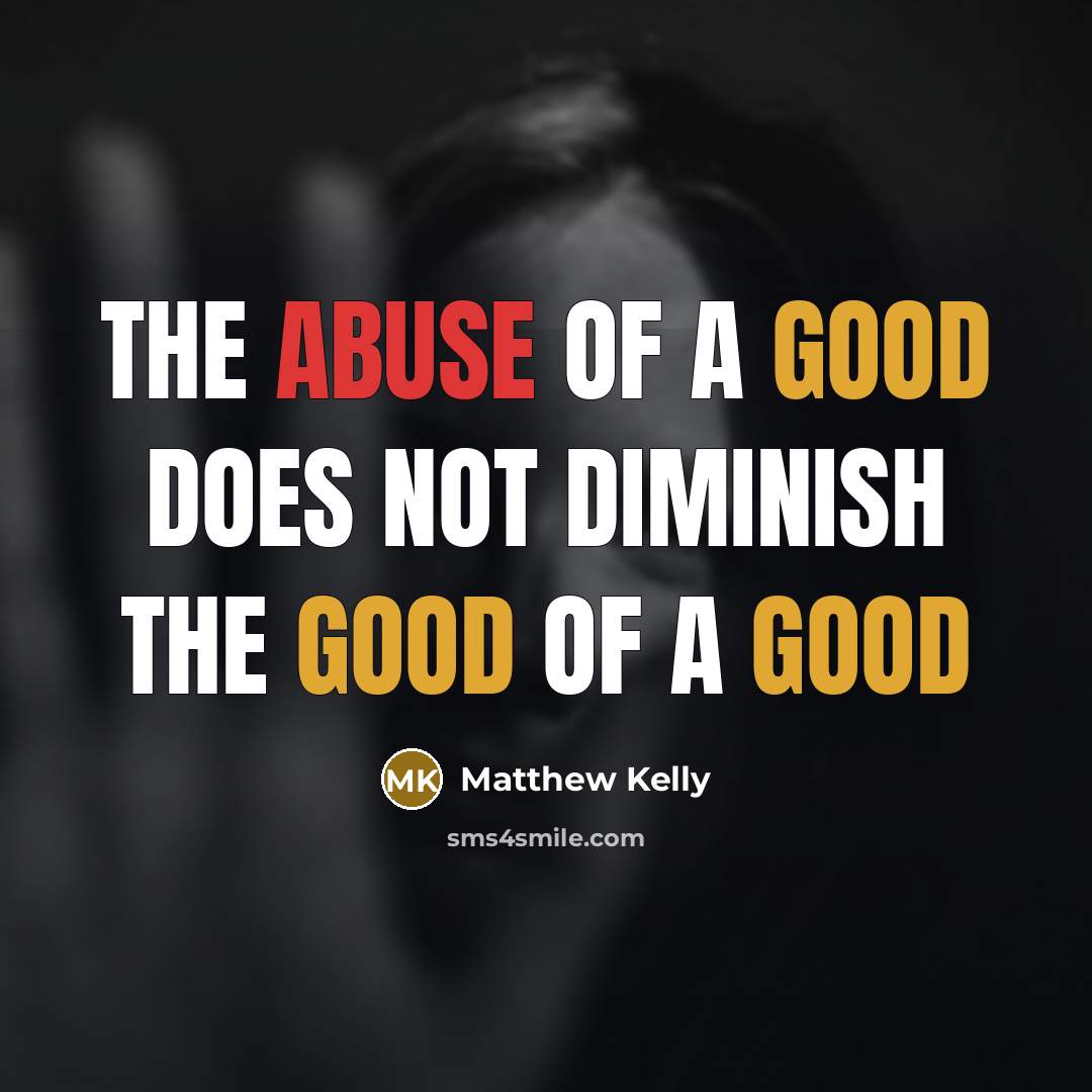 “The abuse of a good does not diminish the good…” quote by Matthew Kelly