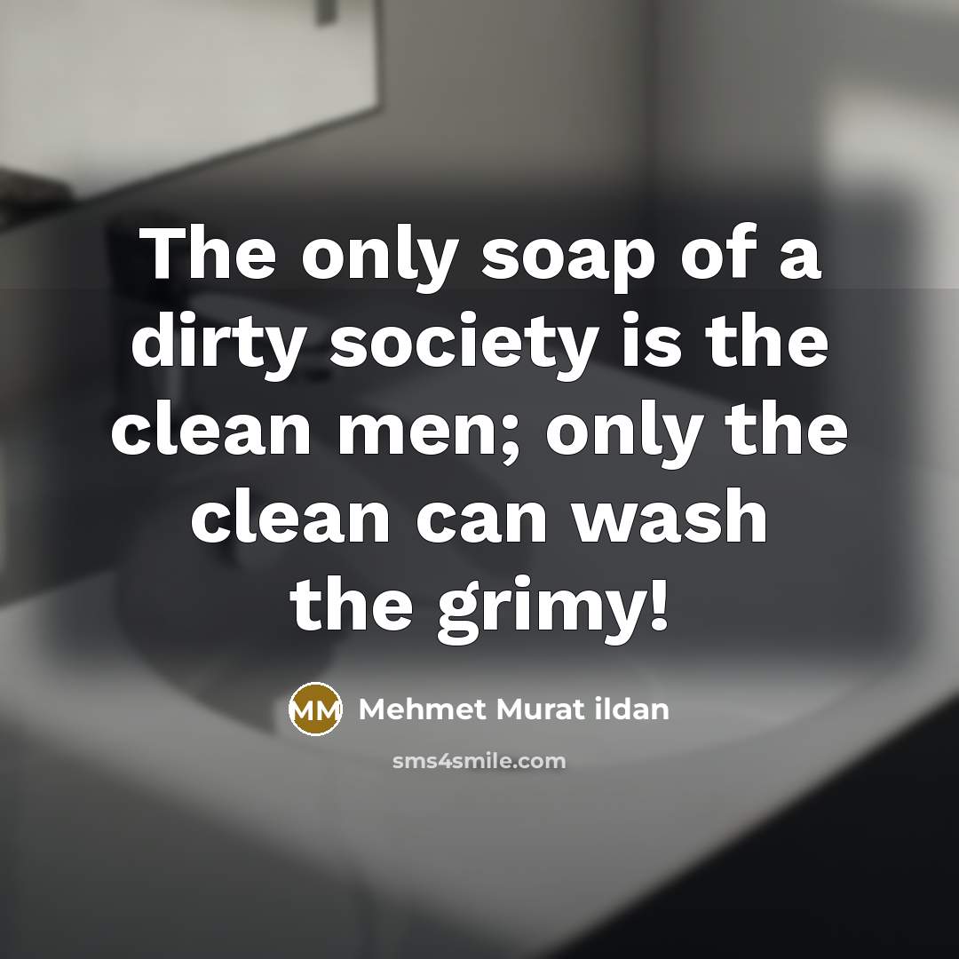 “The only soap of a dirty society is the clean…” quote by Mehmet Murat Ildan