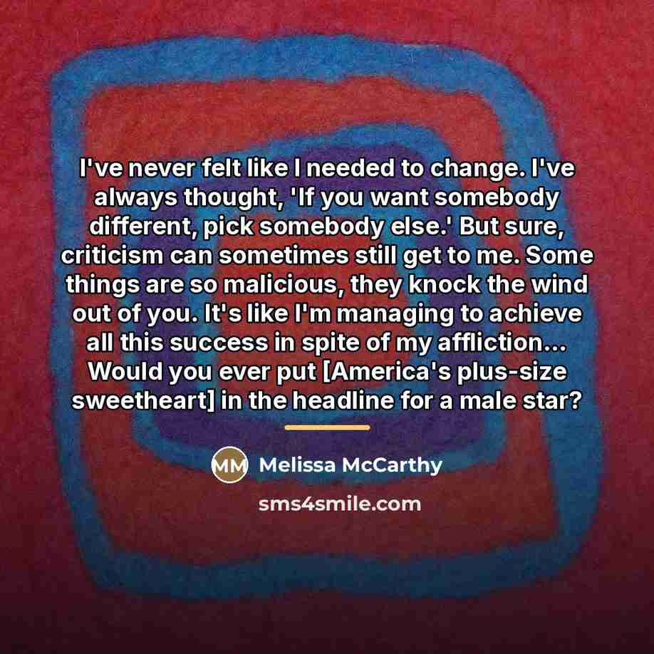 “I've never felt like I needed to change. I've always…” quote by Melissa McCarthy