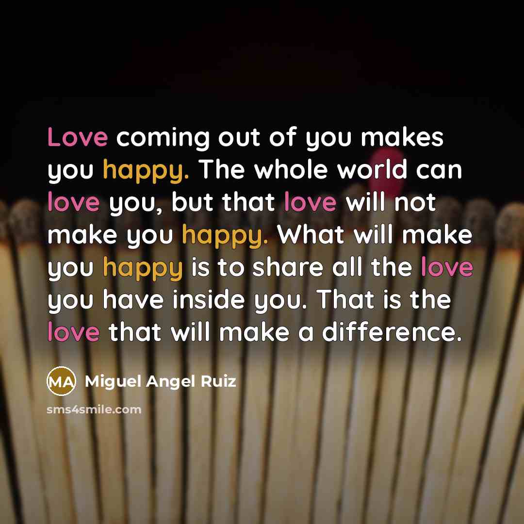 “Love coming out of you makes you happy. The whole…” quote by Miguel Angel Ruiz