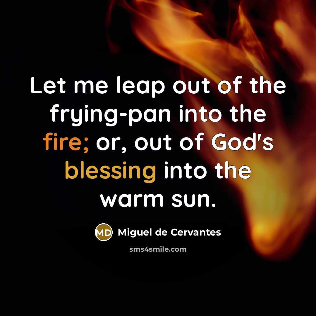 “Let me leap out of the frying-pan into the fire;…” quote by Miguel de Cervantes