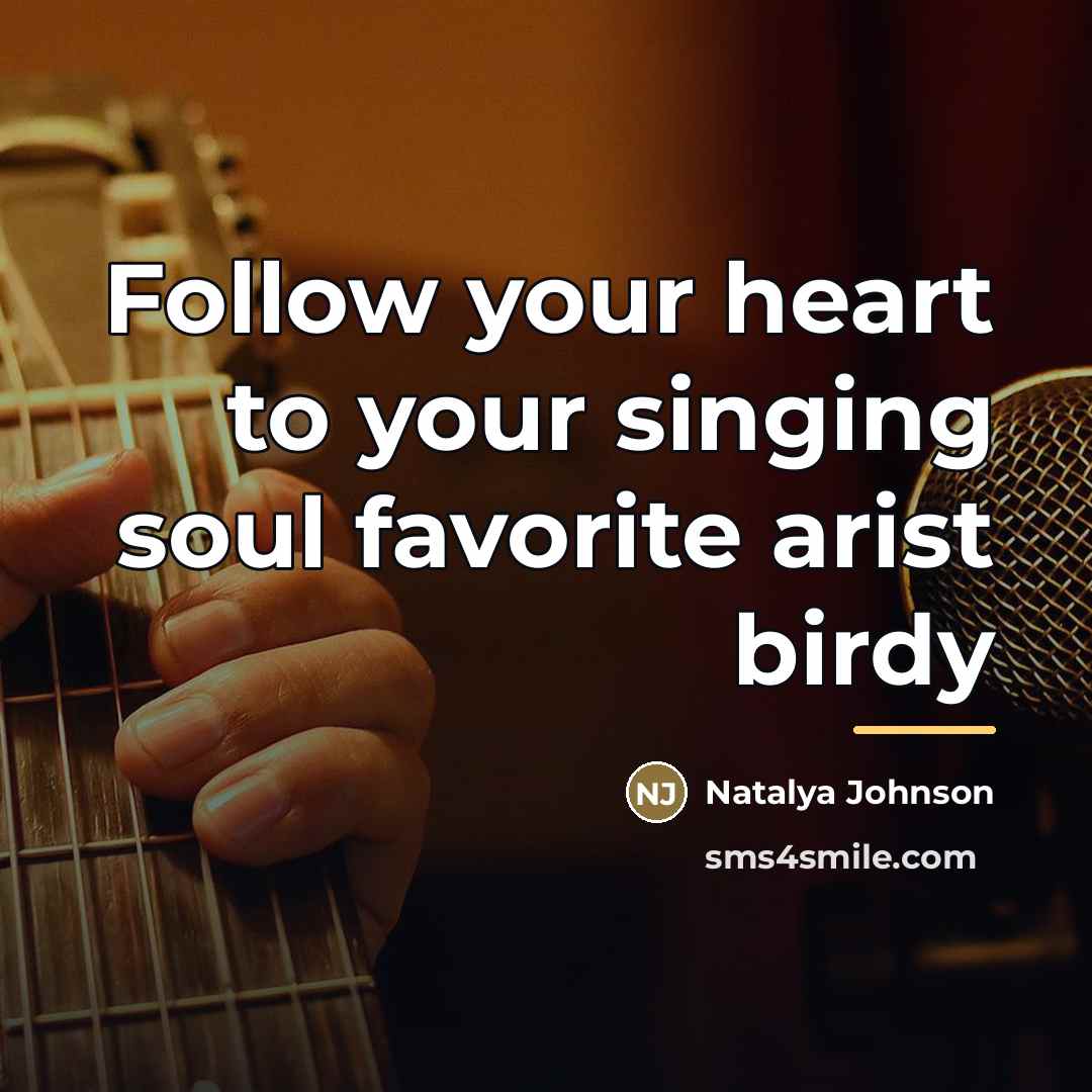 “Follow your heart to your singing soul favorite arist birdy…” quote by Natalya Johnson