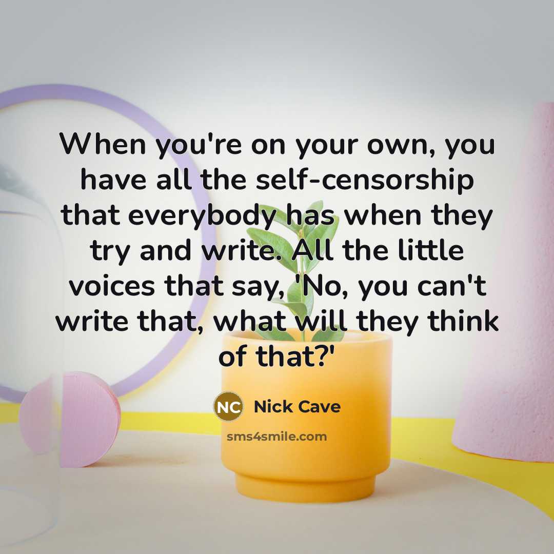 “When you're on your own, you have all the self-censorship…” quote by Nick Cave