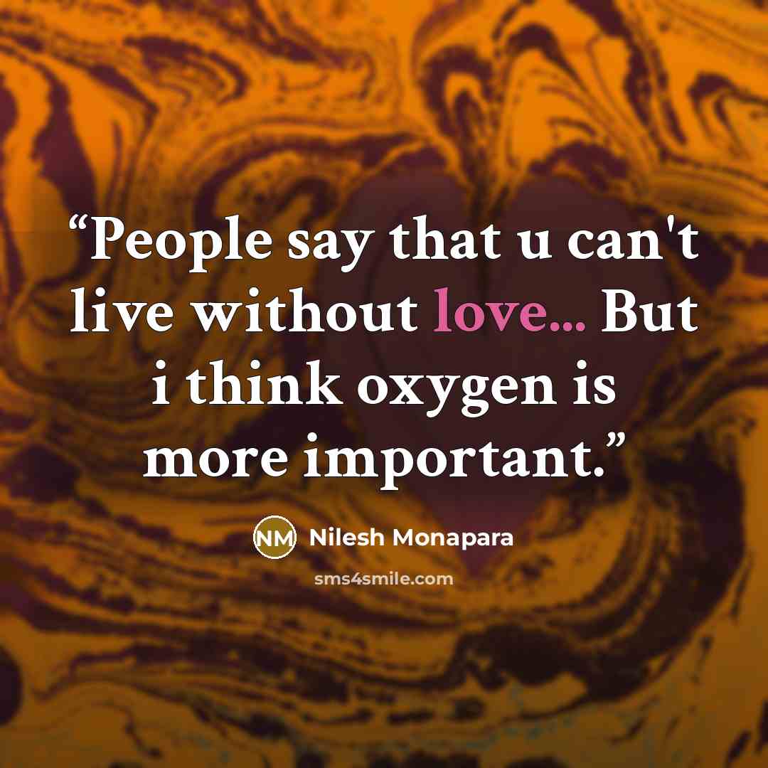 “People say that u can't live without love... But i think oxygen is more important.” quote by Nilesh Monapara