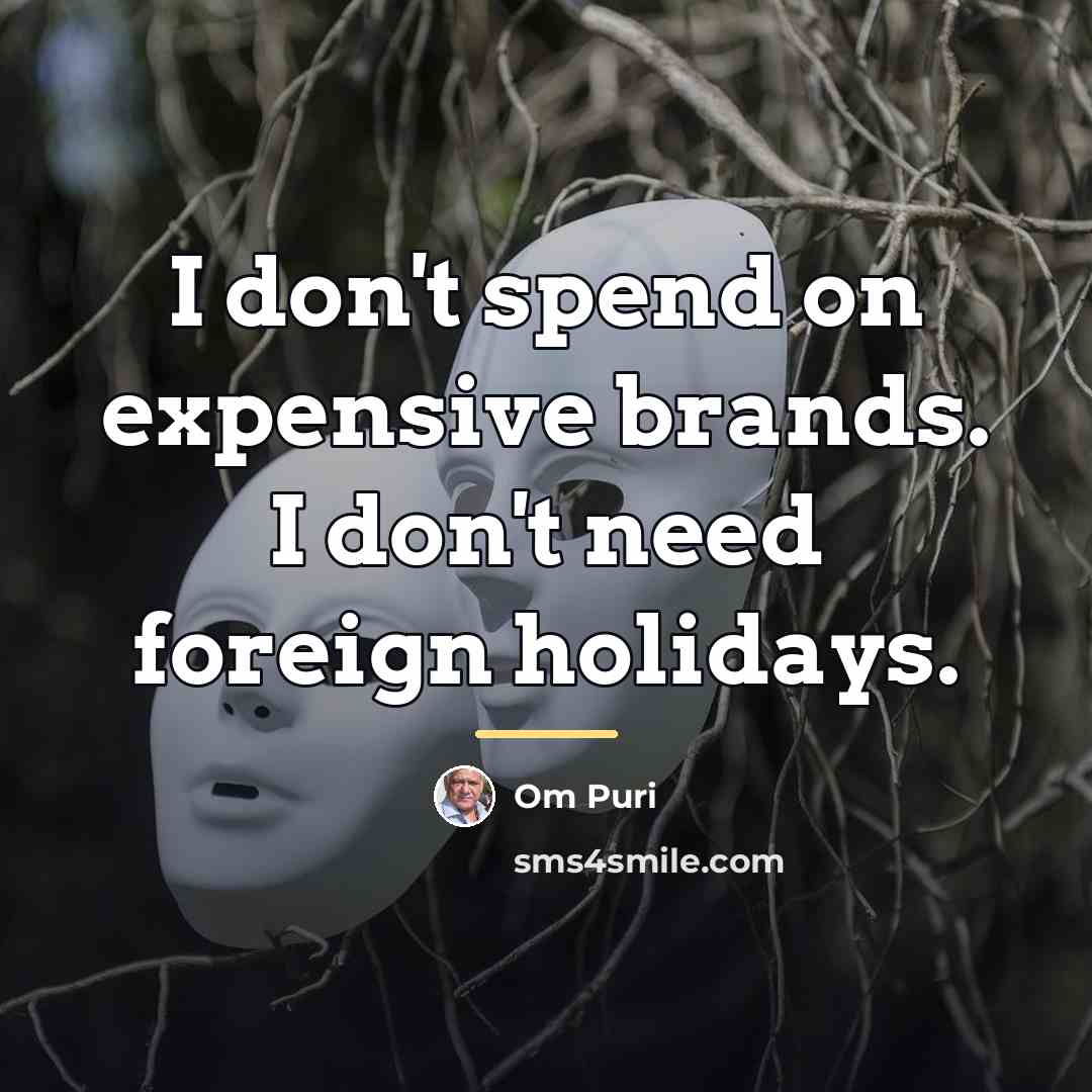 “I don't spend on expensive brands. I don't need foreign…” quote by Om Puri