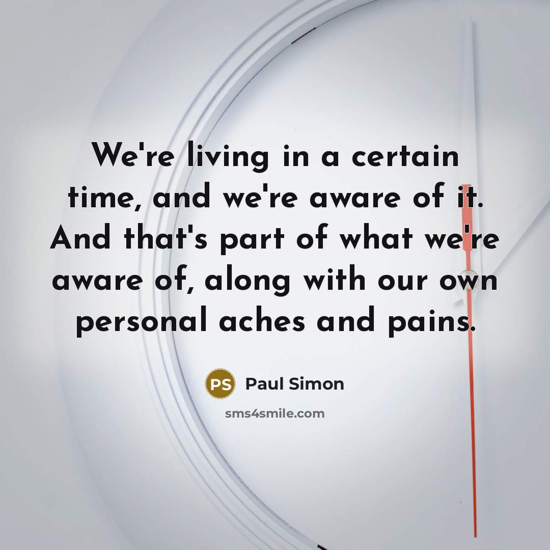 “We're living in a certain time, and we're aware of…” quote by Paul Simon