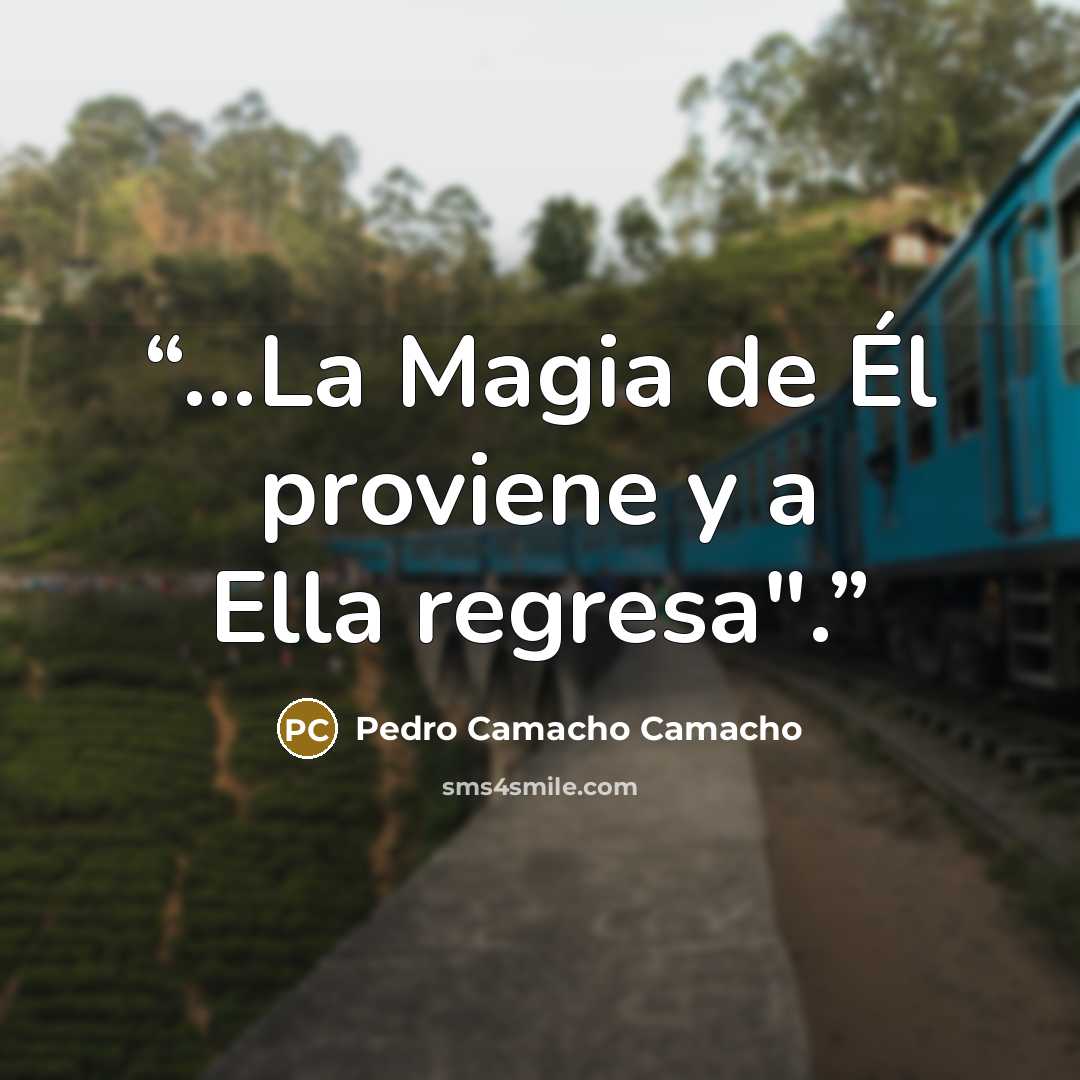 “...La Magia de Él proviene y a Ella regresa".” quote by Pedro Camacho Camacho