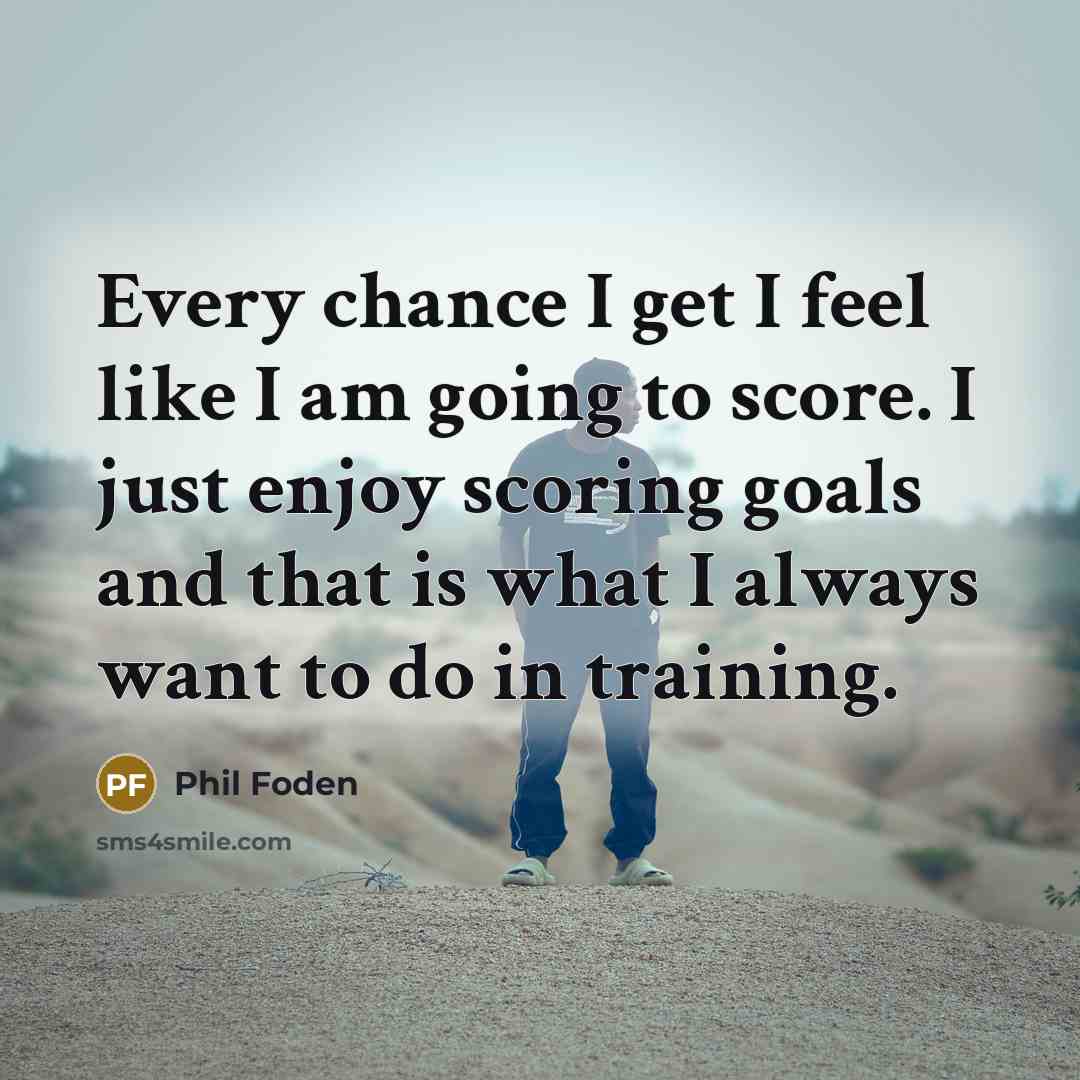 “Every chance I get I feel like I am going…” quote by Phil Foden