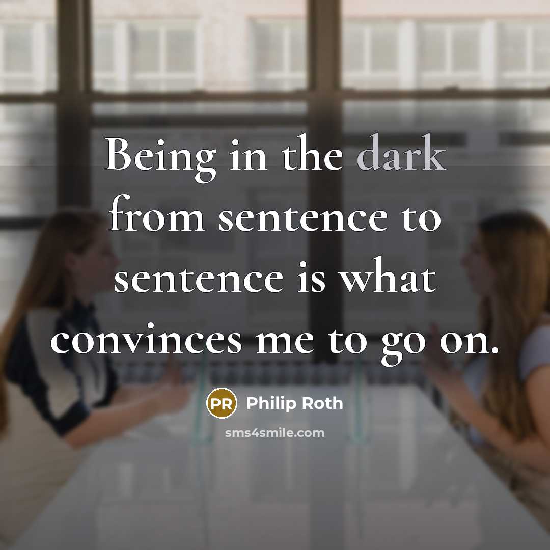“Being in the dark from sentence to sentence is what…” quote by Philip Roth