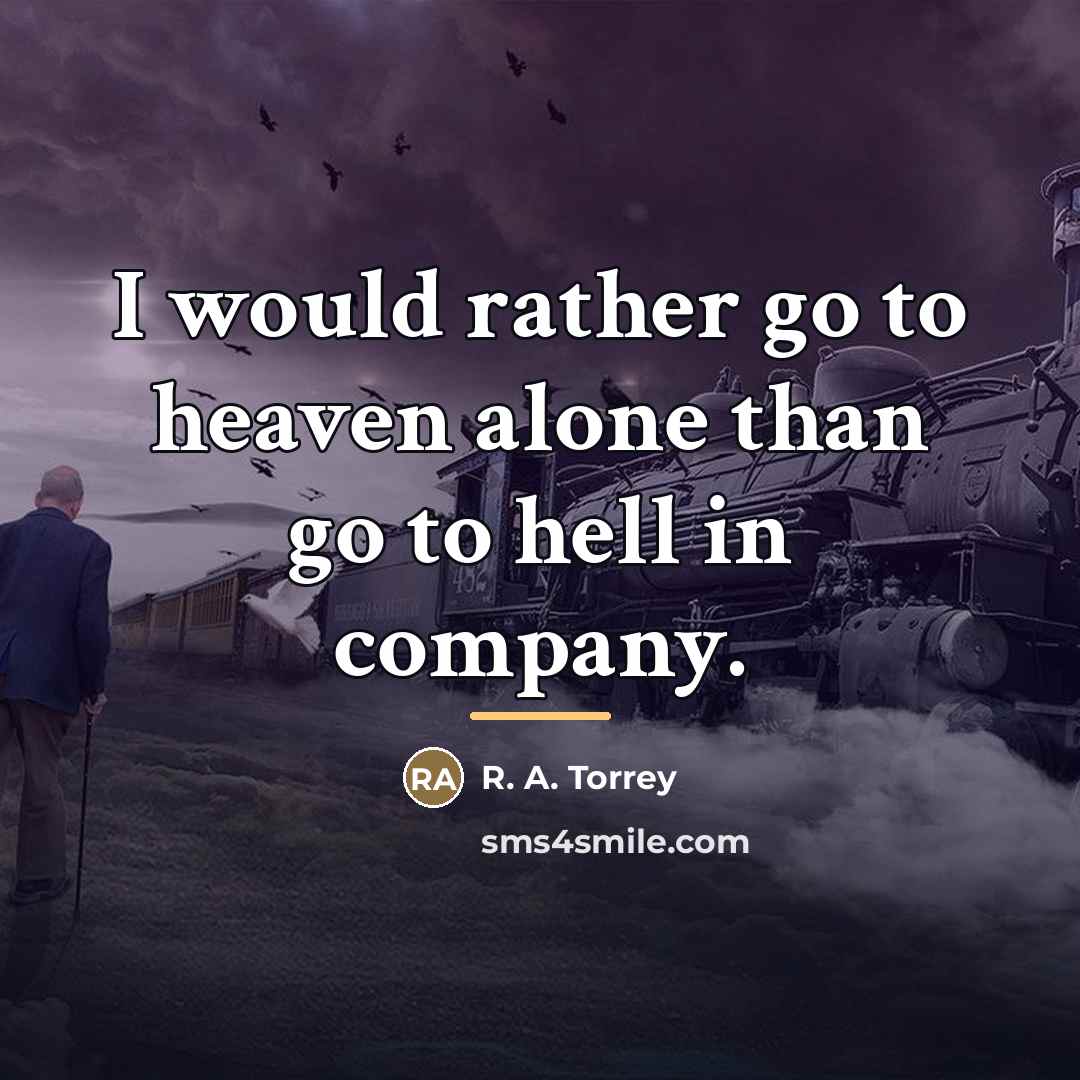 “I would rather go to heaven alone than go to…” quote by R. A. Torrey