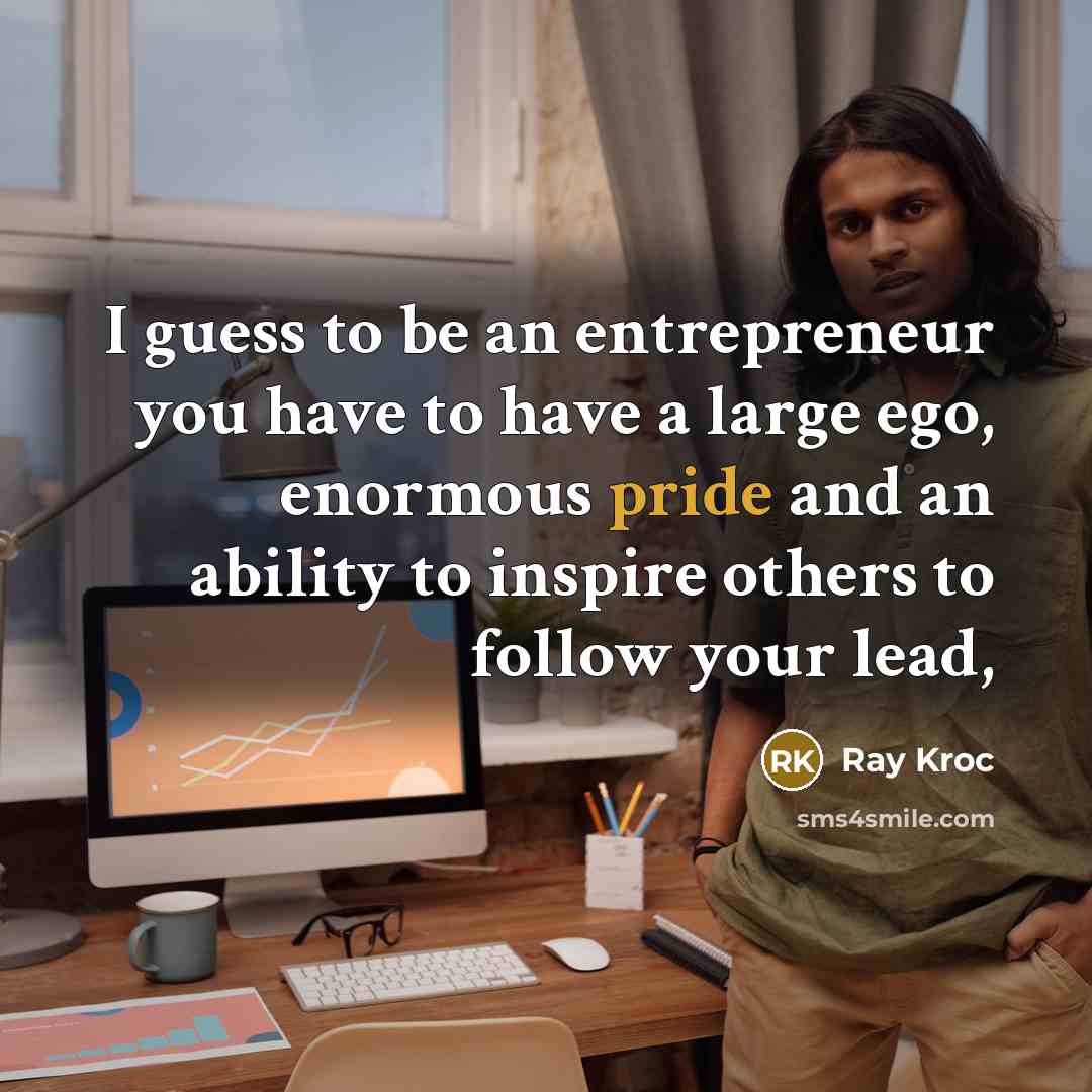 “I guess to be an entrepreneur you have to have…” quote by Ray Kroc