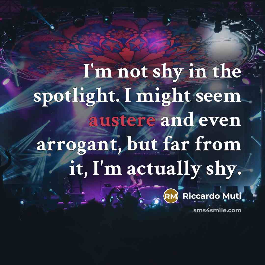 “I'm not shy in the spotlight. I might seem austere…” quote by Riccardo Muti