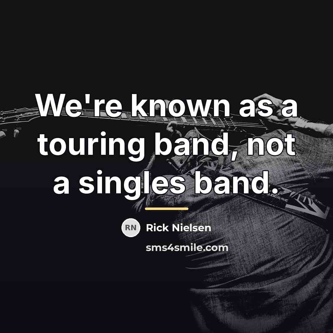 “We're known as a touring band, not a singles band.…” quote by Rick Nielsen