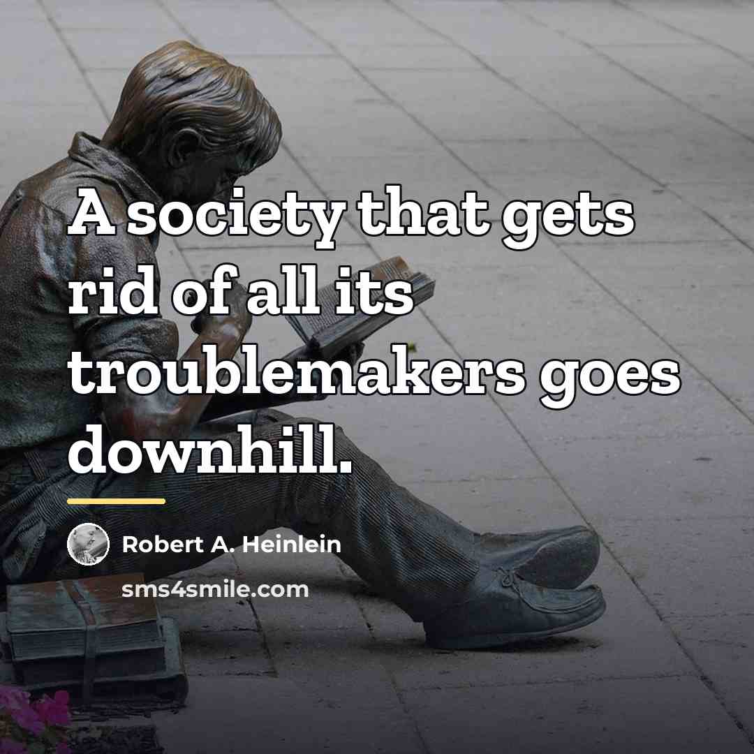 “A society that gets rid of all its troublemakers goes…” quote by Robert A. Heinlein