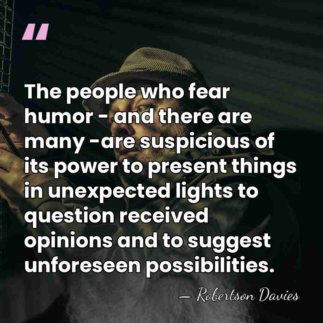 The people who fear humor - and there are many -are suspicious&hellip; - Robertson Davies