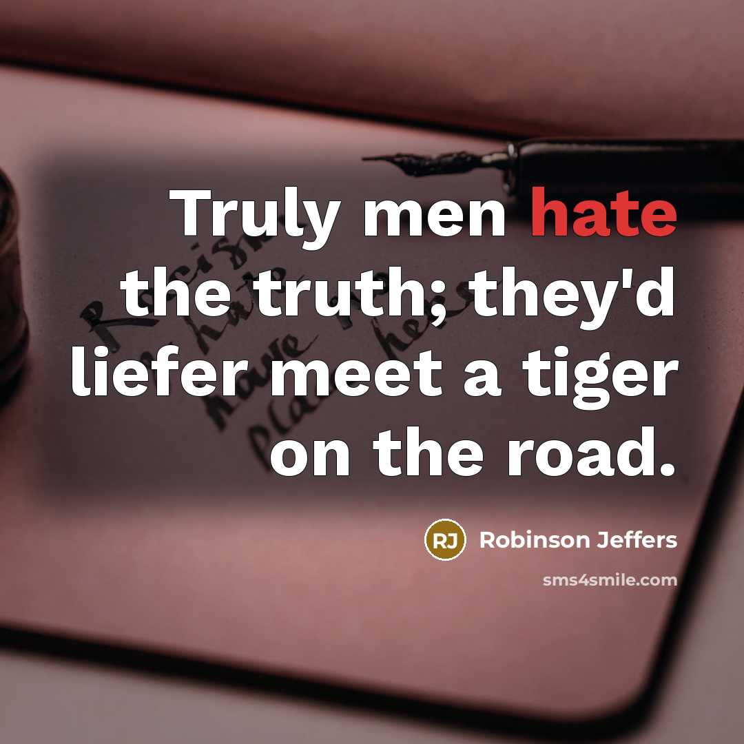 “Truly men hate the truth; they'd liefer meet a tiger…” quote by Robinson Jeffers