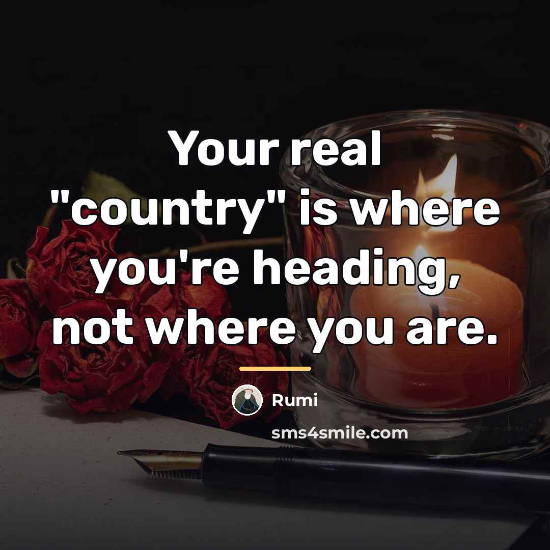 “Your real "country" is where you're heading, not where you…” quote by Rumi