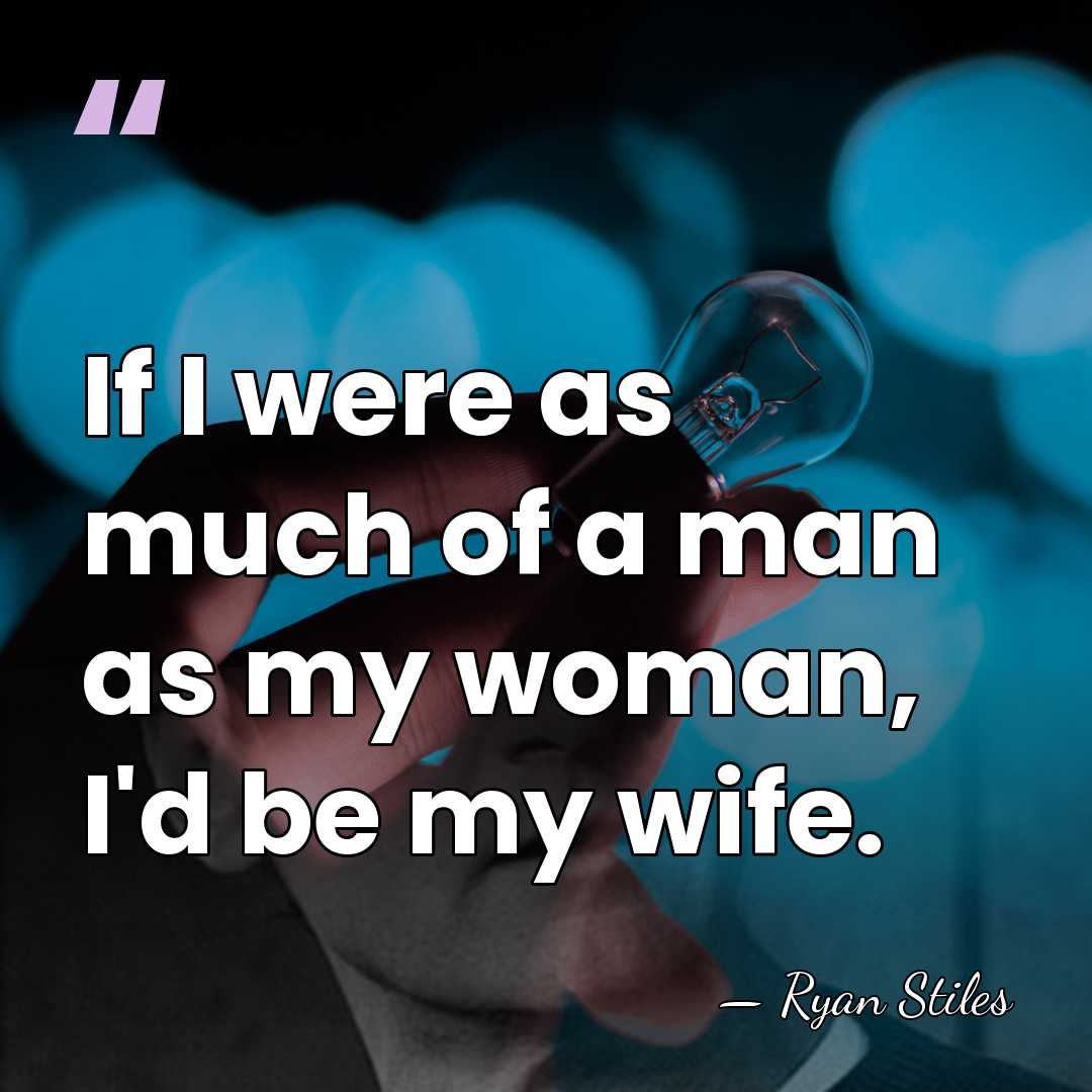If I were as much of a man as my woman, I'd&hellip; - Ryan Stiles