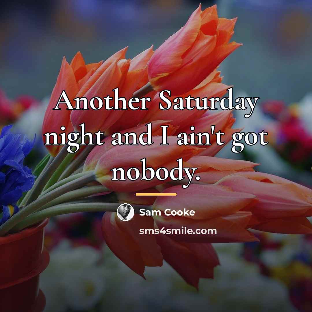 “Another Saturday night and I ain't got nobody.…” quote by Sam Cooke