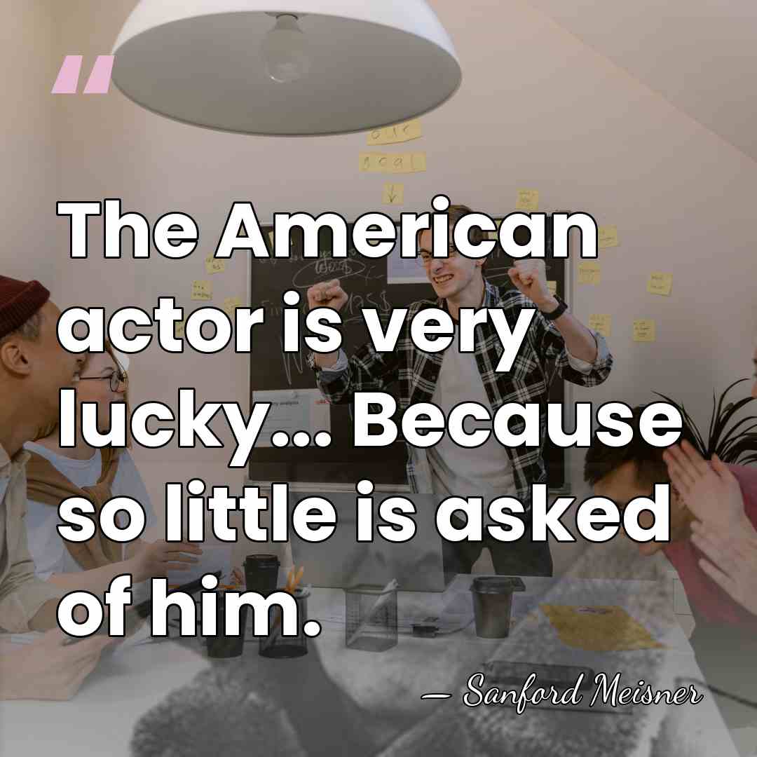 The American actor is very lucky... Because so little is asked of&hellip; - Sanford Meisner