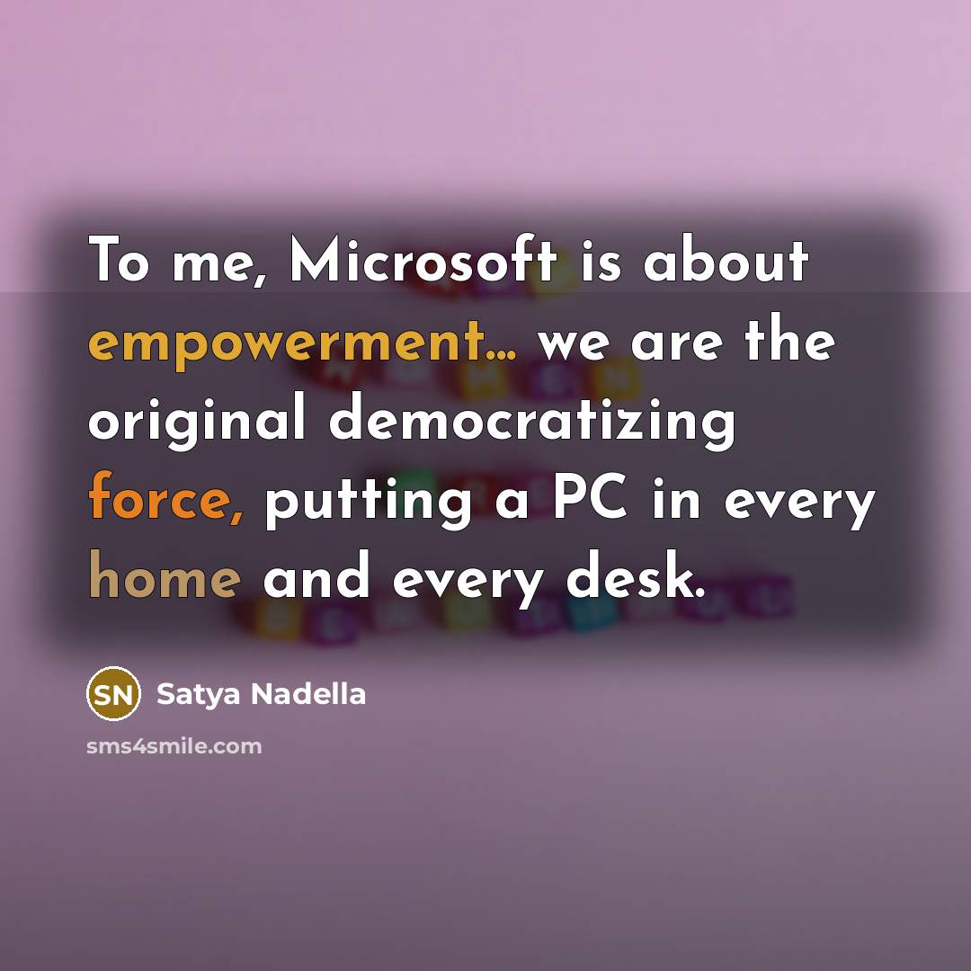 “To me, Microsoft is about empowerment... we are the original…” quote by Satya Nadella